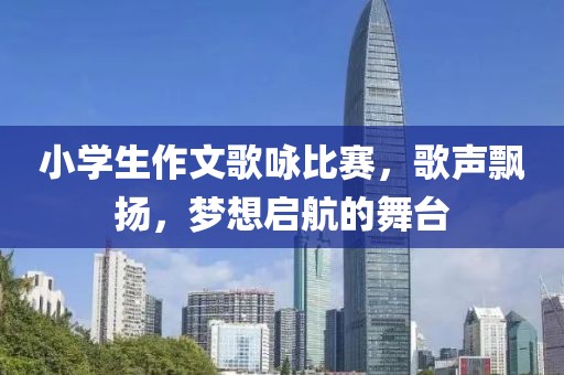 小學(xué)生作文歌詠比賽，歌聲飄揚(yáng)，夢想啟航的舞臺