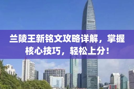 蘭陵王新銘文攻略詳解，掌握核心技巧，輕松上分！