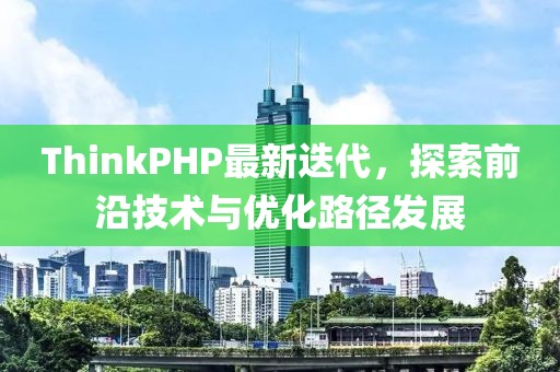 ThinkPHP最新迭代，探索前沿技術(shù)與優(yōu)化路徑發(fā)展
