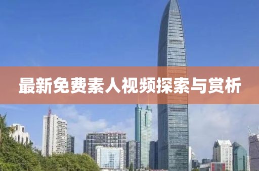 最新免費(fèi)素人視頻探索與賞析