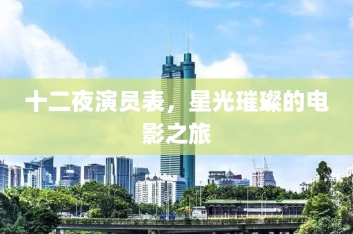 十二夜演員表，星光璀璨的電影之旅