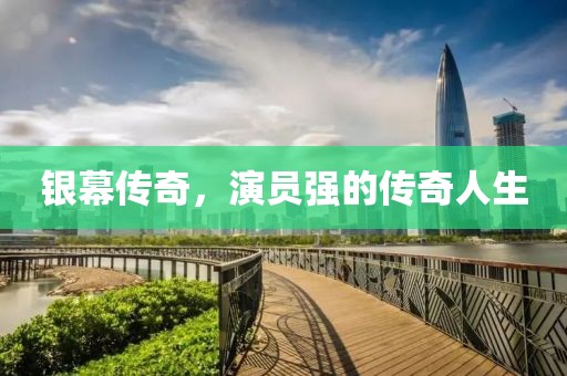 銀幕傳奇，演員強(qiáng)的傳奇人生