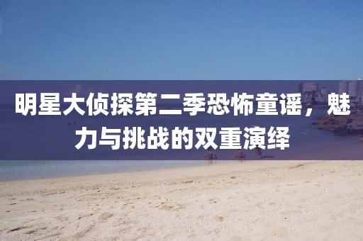 明星大偵探第二季恐怖童謠，魅力與挑戰(zhàn)的雙重演繹