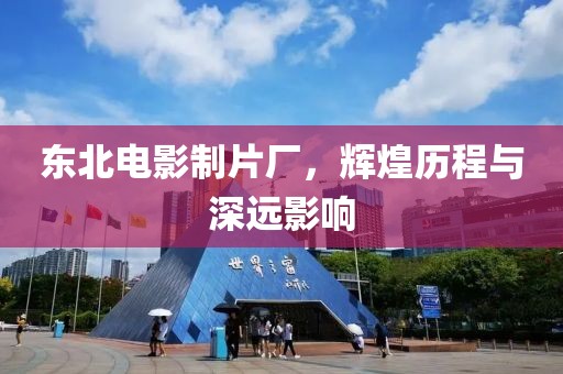 東北電影制片廠，輝煌歷程與深遠(yuǎn)影響