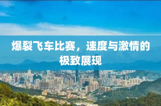 爆裂飛車比賽，速度與激情的極致展現(xiàn)