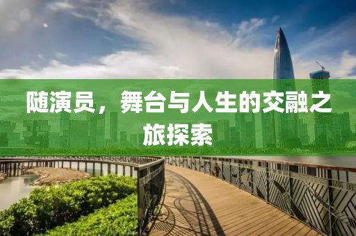 隨演員，舞臺與人生的交融之旅探索