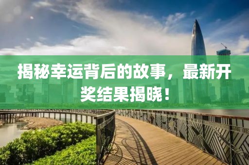 揭秘幸運(yùn)背后的故事，最新開(kāi)獎(jiǎng)結(jié)果揭曉！