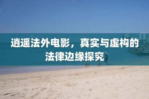 逍遙法外電影，真實與虛構的法律邊緣探究