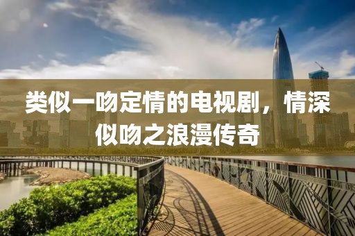 類似一吻定情的電視劇，情深似吻之浪漫傳奇