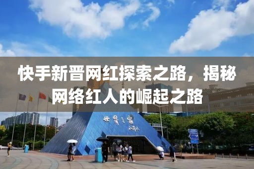 快手新晉網(wǎng)紅探索之路，揭秘網(wǎng)絡(luò)紅人的崛起之路