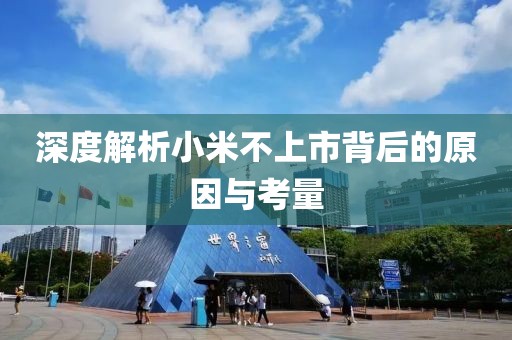 深度解析小米不上市背后的原因與考量