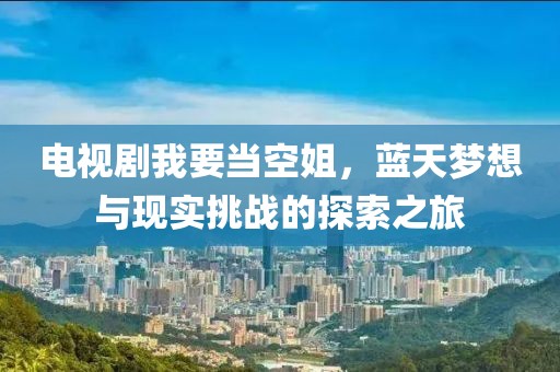 電視劇我要當空姐，藍天夢想與現(xiàn)實挑戰(zhàn)的探索之旅