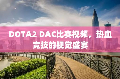 DOTA2 DAC比賽視頻，熱血競技的視覺盛宴