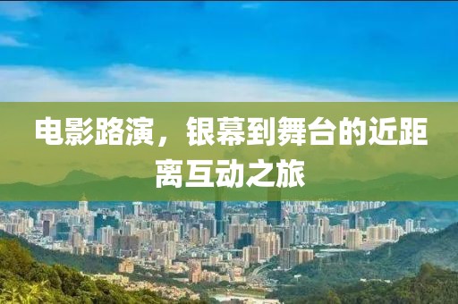 電影路演，銀幕到舞臺的近距離互動之旅
