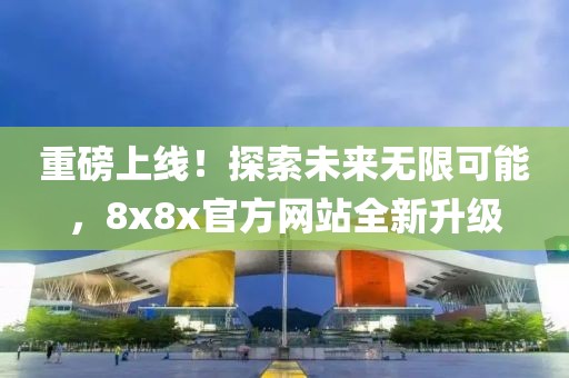 重磅上線！探索未來(lái)無(wú)限可能，8x8x官方網(wǎng)站全新升級(jí)