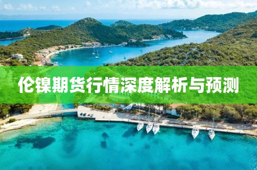 倫鎳期貨行情深度解析與預(yù)測(cè)