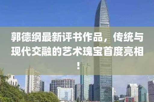 郭德綱最新評書作品，傳統(tǒng)與現(xiàn)代交融的藝術(shù)瑰寶首度亮相！