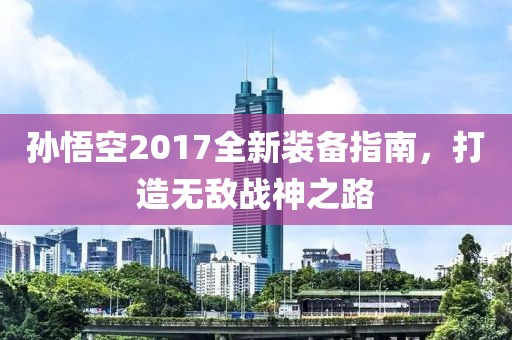 孫悟空2017全新裝備指南，打造無敵戰(zhàn)神之路