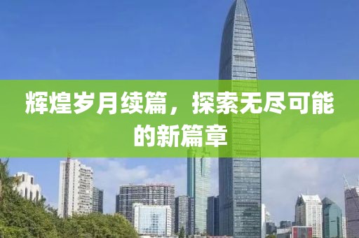 輝煌歲月續(xù)篇，探索無(wú)盡可能的新篇章