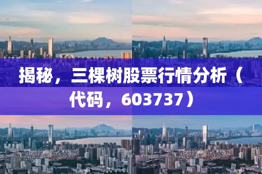 揭秘，三棵樹股票行情分析（代碼，603737）