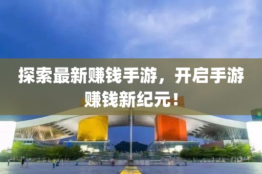 探索最新賺錢手游，開啟手游賺錢新紀(jì)元！