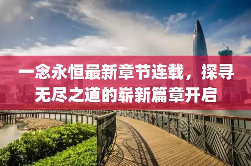 一念永恒最新章節(jié)連載，探尋無(wú)盡之道的嶄新篇章開(kāi)啟