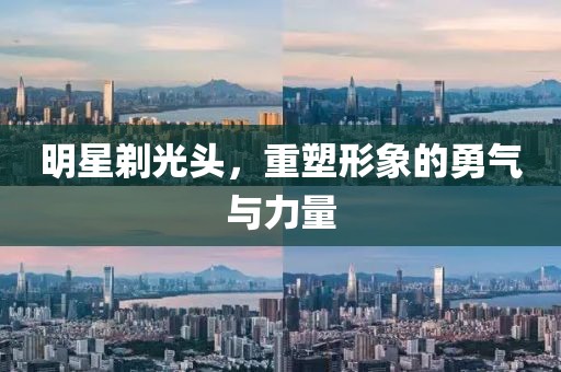 明星剃光頭，重塑形象的勇氣與力量