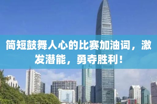 簡短鼓舞人心的比賽加油詞，激發(fā)潛能，勇奪勝利！