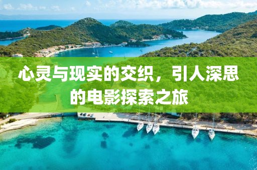 心靈與現(xiàn)實的交織，引人深思的電影探索之旅