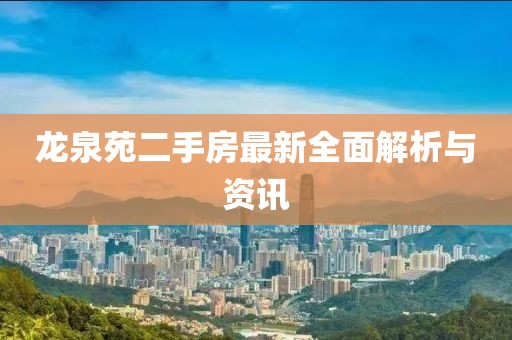 龍泉苑二手房最新全面解析與資訊