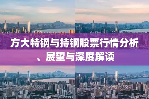 方大特鋼與持鋼股票行情分析、展望與深度解讀