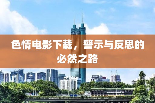 色情電影下載，警示與反思的必然之路