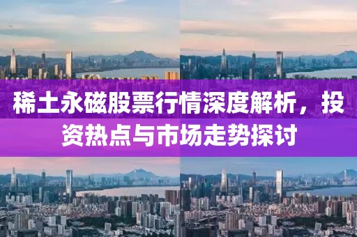 稀土永磁股票行情深度解析，投資熱點(diǎn)與市場(chǎng)走勢(shì)探討