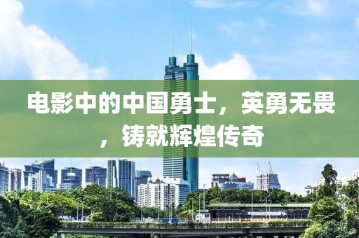 電影中的中國勇士，英勇無畏，鑄就輝煌傳奇