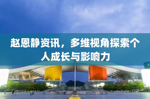 趙恩靜資訊，多維視角探索個人成長與影響力