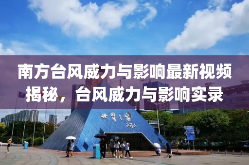 南方臺風(fēng)威力與影響最新視頻揭秘，臺風(fēng)威力與影響實錄