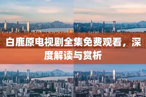 白鹿原電視劇全集免費(fèi)觀看，深度解讀與賞析