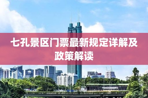 七孔景區(qū)門票最新規(guī)定詳解及政策解讀