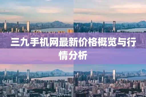 三九手機(jī)網(wǎng)最新價(jià)格概覽與行情分析