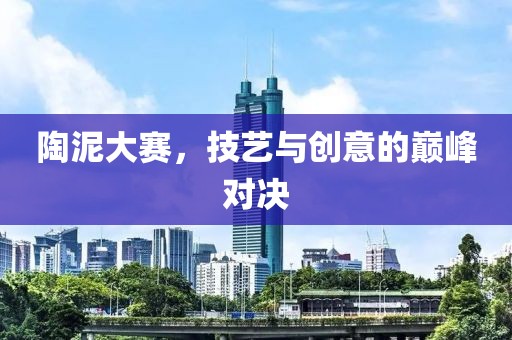 陶泥大賽，技藝與創(chuàng)意的巔峰對(duì)決