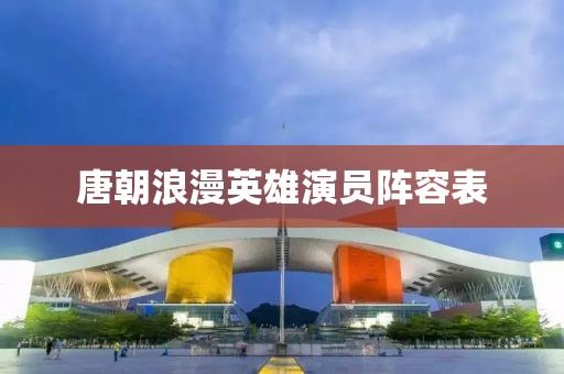 唐朝浪漫英雄演員陣容表