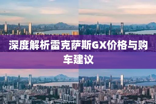 深度解析雷克薩斯GX價格與購車建議