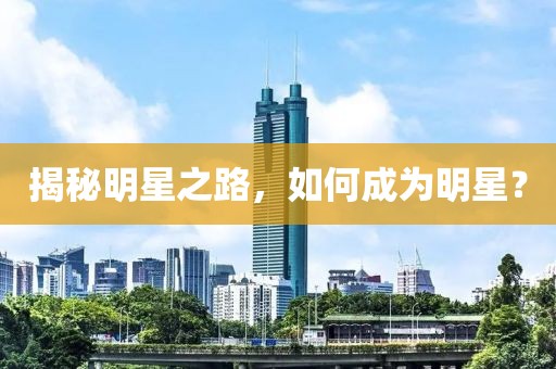 揭秘明星之路，如何成為明星？
