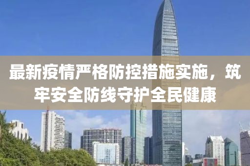 最新疫情嚴格防控措施實施，筑牢安全防線守護全民健康