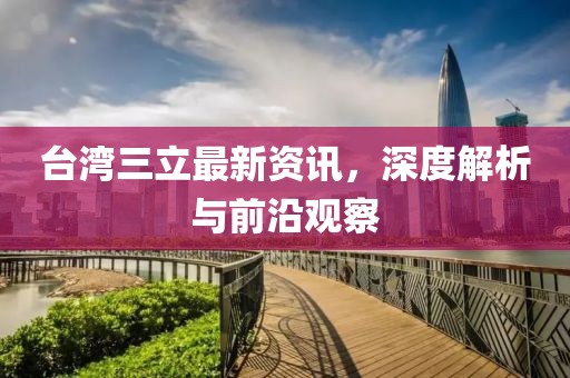 臺(tái)灣三立最新資訊，深度解析與前沿觀察