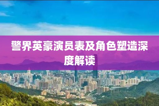 警界英豪演員表及角色塑造深度解讀