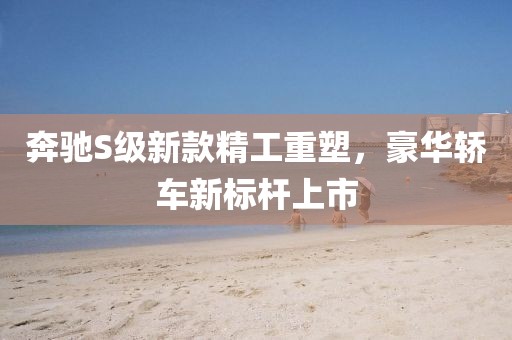 奔馳S級(jí)新款精工重塑，豪華轎車新標(biāo)桿上市