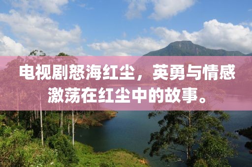 電視劇怒海紅塵，英勇與情感激蕩在紅塵中的故事。