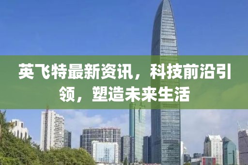 英飛特最新資訊，科技前沿引領(lǐng)，塑造未來生活