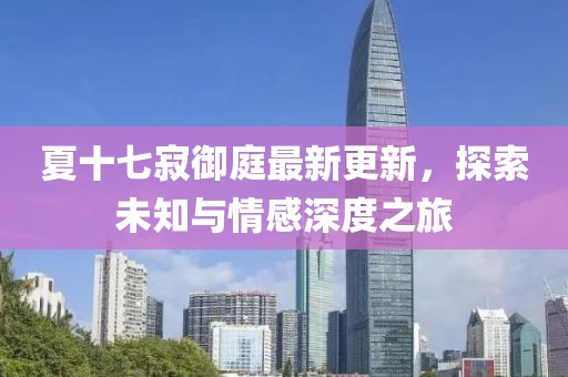 夏十七寂御庭最新更新，探索未知與情感深度之旅